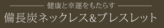 健康と幸運をもたらす備長炭ネックレス＆ブレスレット