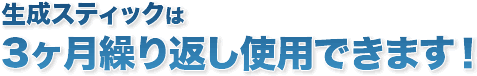 生成スティックは3ヶ月繰り返し使用できます。